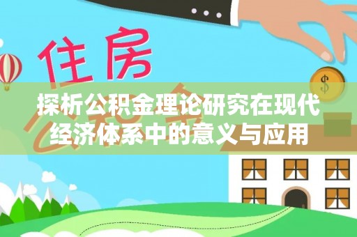 细河探析公积金理论研究在现代经济体系中的意义与应用