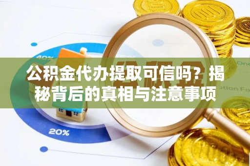 细河公积金代办提取可信吗？揭秘背后的真相与注意事项