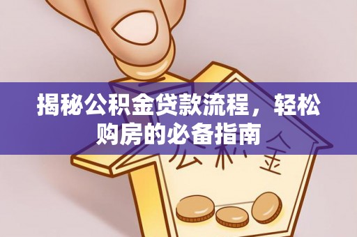 细河揭秘公积金贷款流程，轻松购房的必备指南