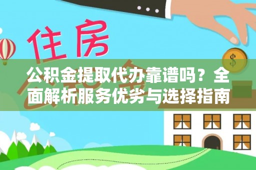 细河公积金提取代办靠谱吗？全面解析服务优劣与选择指南