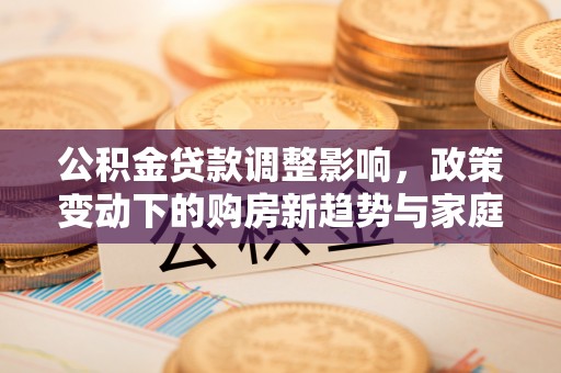 细河公积金贷款调整影响，政策变动下的购房新趋势与家庭财务规划
