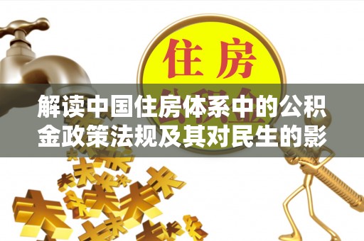 细河解读中国住房体系中的公积金政策法规及其对民生的影响