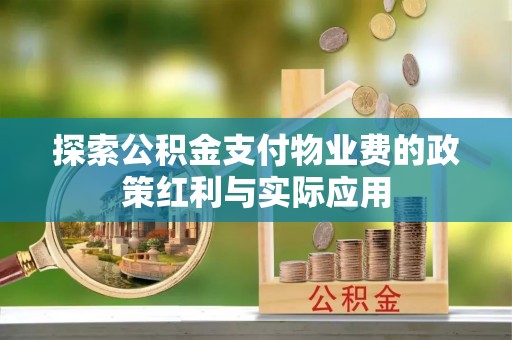 细河探索公积金支付物业费的政策红利与实际应用