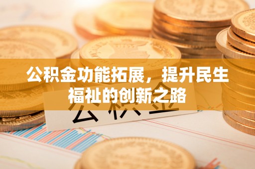 细河公积金功能拓展，提升民生福祉的创新之路