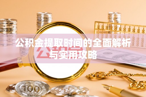 细河公积金提取时间的全面解析与实用攻略