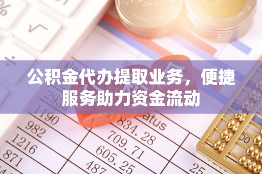 细河公积金代办提取业务，便捷服务助力资金流动
