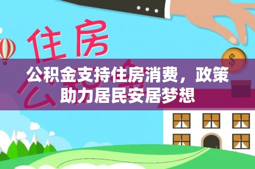 细河公积金支持住房消费，政策助力居民安居梦想