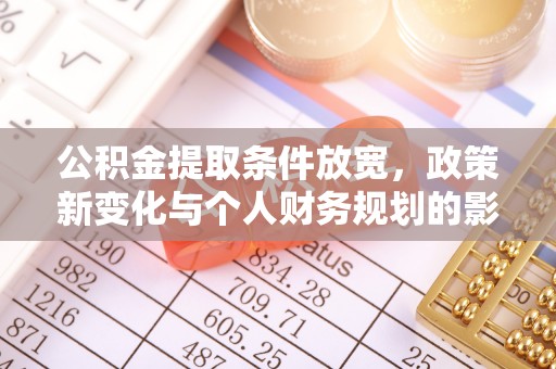 细河公积金提取条件放宽，政策新变化与个人财务规划的影响
