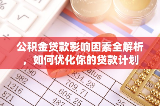 细河公积金贷款影响因素全解析，如何优化你的贷款计划