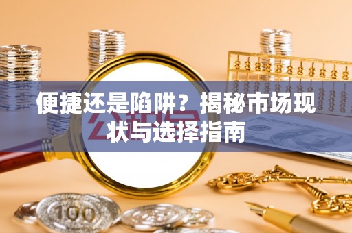 细河便捷还是陷阱？揭秘市场现状与选择指南