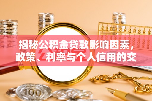 细河揭秘公积金贷款影响因素，政策、利率与个人信用的交织作用