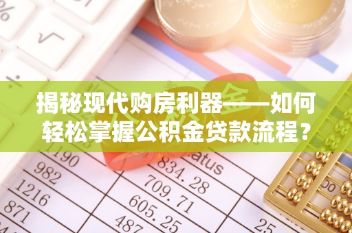细河揭秘现代购房利器——如何轻松掌握公积金贷款流程？