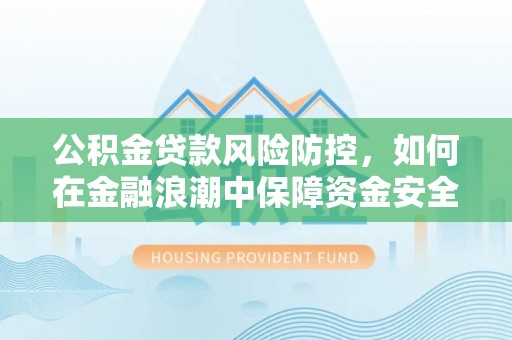 细河公积金贷款风险防控，如何在金融浪潮中保障资金安全