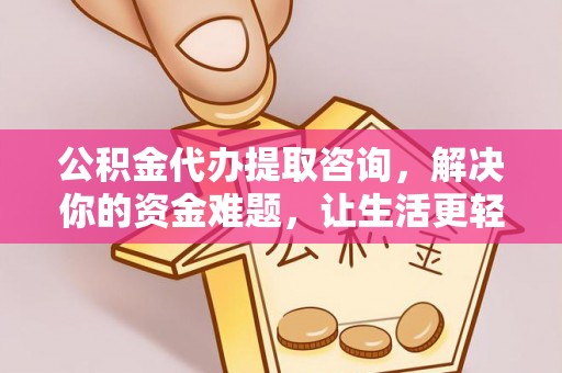 细河公积金代办提取咨询，解决你的资金难题，让生活更轻松