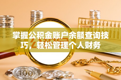 细河掌握公积金账户余额查询技巧，轻松管理个人财务
