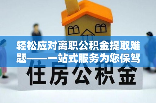 细河轻松应对离职公积金提取难题——一站式服务为您保驾护航