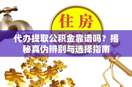 细河代办提取公积金靠谱吗？揭秘真伪辨别与选择指南