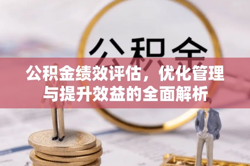 细河公积金绩效评估，优化管理与提升效益的全面解析