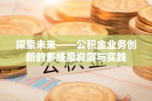 细河探索未来——公积金业务创新的多维度发展与实践