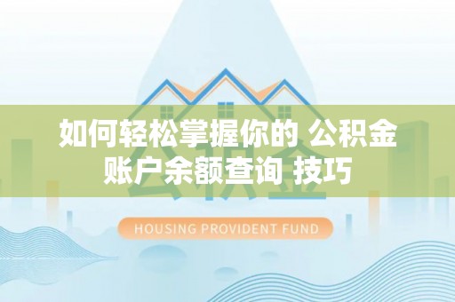 细河如何轻松掌握你的 公积金账户余额查询 技巧