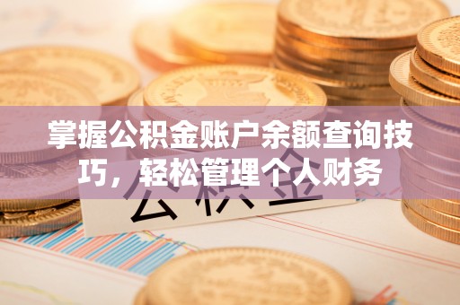 细河掌握公积金账户余额查询技巧，轻松管理个人财务