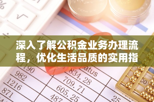 细河深入了解公积金业务办理流程，优化生活品质的实用指南
