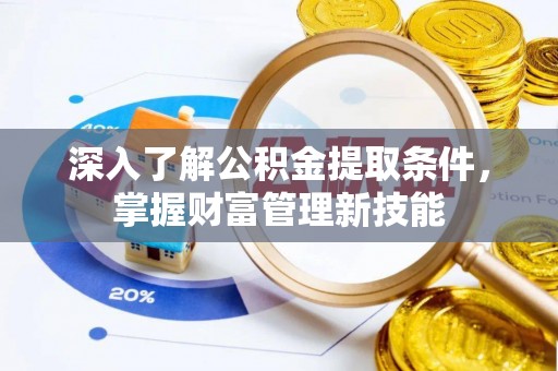 细河深入了解公积金提取条件，掌握财富管理新技能