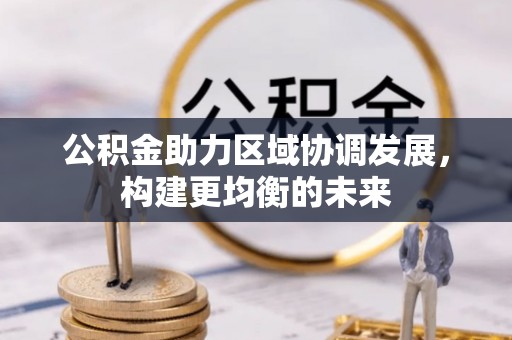 细河公积金助力区域协调发展，构建更均衡的未来
