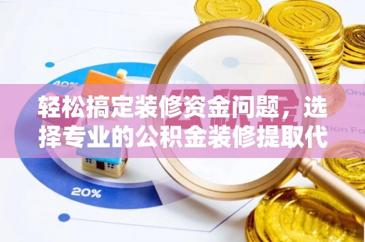 细河轻松搞定装修资金问题，选择专业的公积金装修提取代办服务
