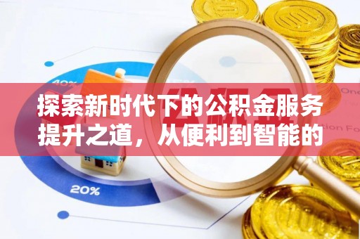 细河探索新时代下的公积金服务提升之道，从便利到智能的全面升级