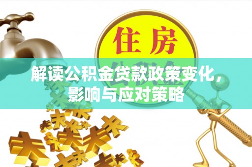 细河解读公积金贷款政策变化，影响与应对策略