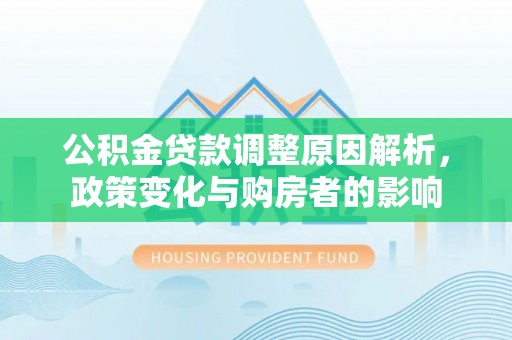 细河公积金贷款调整原因解析，政策变化与购房者的影响