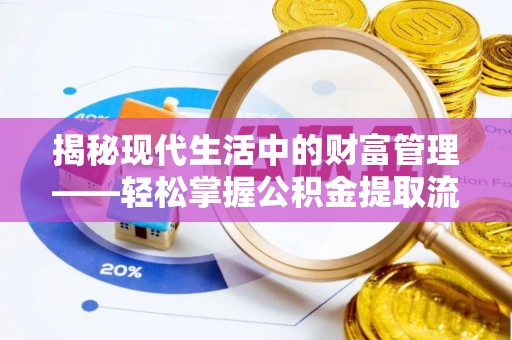 细河揭秘现代生活中的财富管理——轻松掌握公积金提取流程的艺术