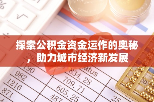 细河探索公积金资金运作的奥秘，助力城市经济新发展