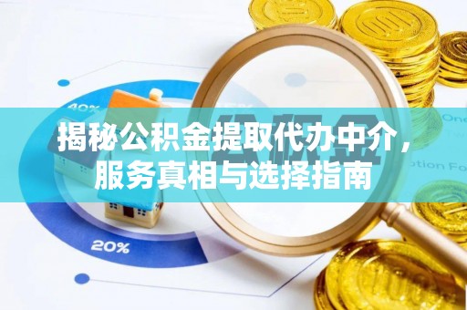 细河揭秘公积金提取代办中介，服务真相与选择指南