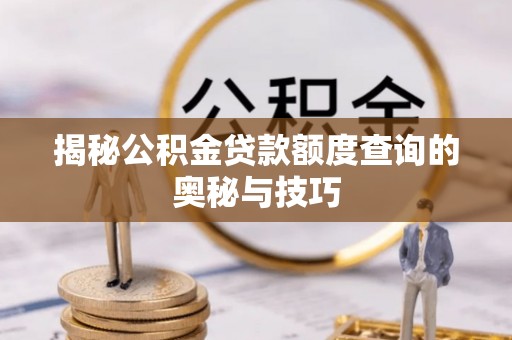细河揭秘公积金贷款额度查询的奥秘与技巧