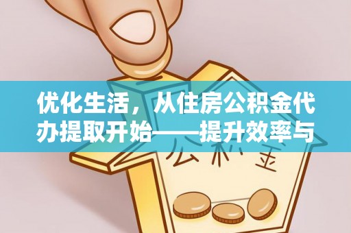 细河优化生活，从住房公积金代办提取开始——提升效率与便捷的秘诀