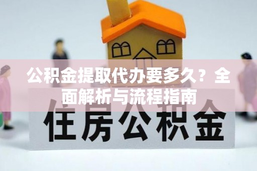 细河公积金提取代办要多久？全面解析与流程指南