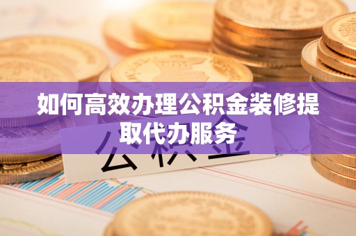 细河如何高效办理公积金装修提取代办服务