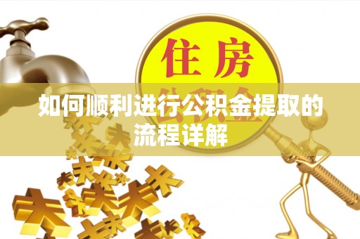 细河如何顺利进行公积金提取的流程详解