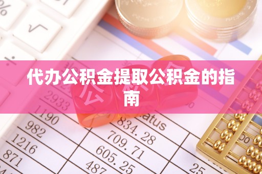 细河代办公积金提取公积金的指南
