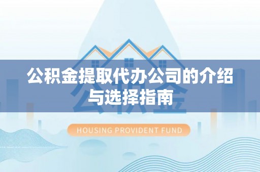 细河公积金提取代办公司的介绍与选择指南