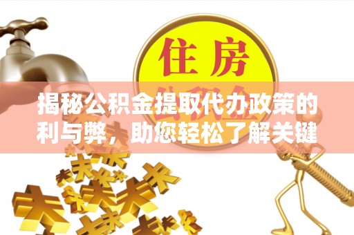 细河揭秘公积金提取代办政策的利与弊，助您轻松了解关键要点