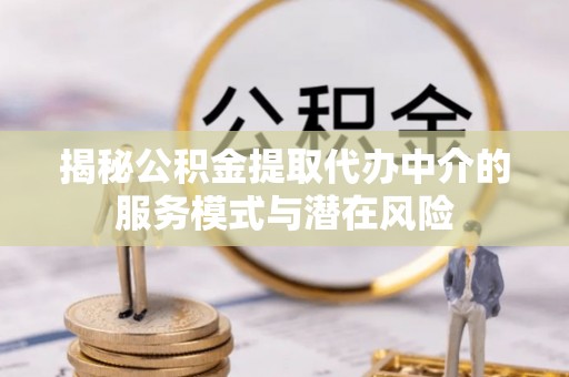 细河揭秘公积金提取代办中介的服务模式与潜在风险