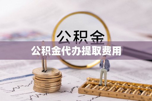 细河公积金代办提取费用
