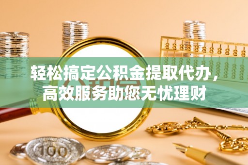 细河轻松搞定公积金提取代办，高效服务助您无忧理财