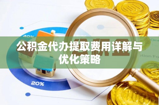 细河公积金代办提取费用详解与优化策略