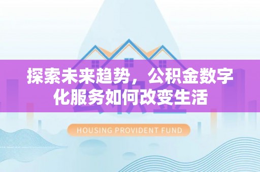 细河探索未来趋势，公积金数字化服务如何改变生活