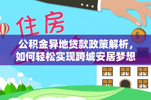 细河公积金异地贷款政策解析，如何轻松实现跨城安居梦想