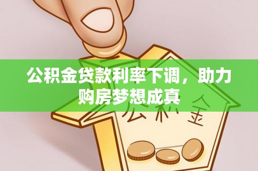 细河公积金贷款利率下调，助力购房梦想成真